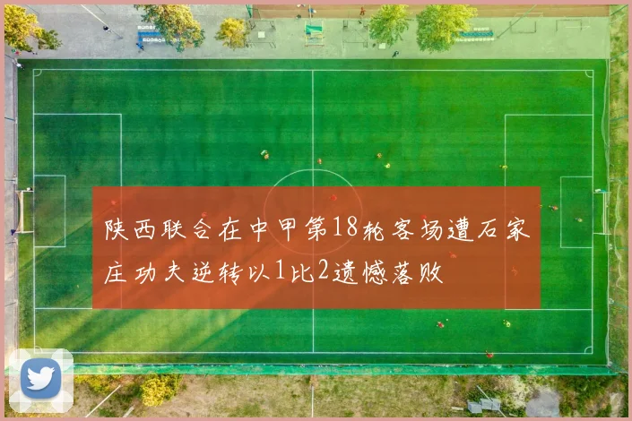 陕西联合在中甲第18轮客场遭石家庄功夫逆转以1比2遗憾落败