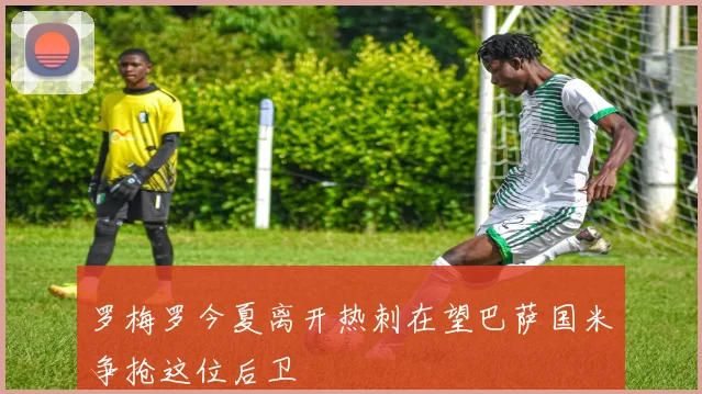 罗梅罗今夏离开热刺在望巴萨国米争抢这位后卫