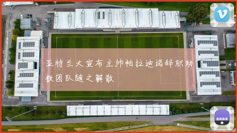 亚特兰大宣布主帅帕拉迪诺辞职助教团队随之解散