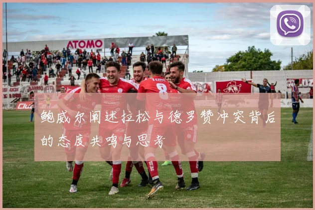 鲍威尔阐述拉松与德罗赞冲突背后的态度共鸣与思考