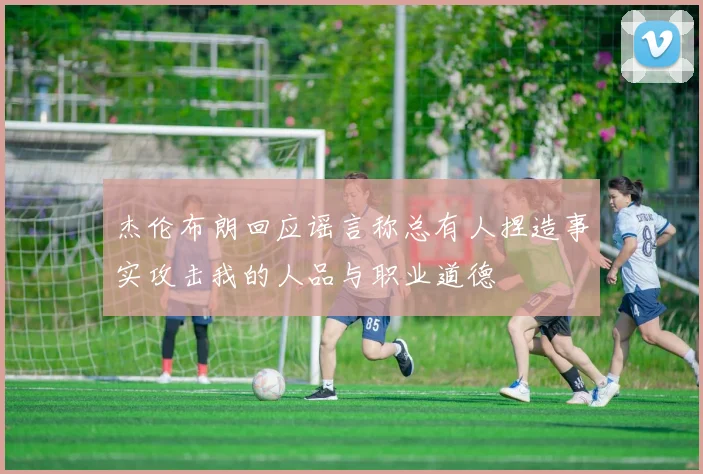 杰伦布朗回应谣言称总有人捏造事实攻击我的人品与职业道德