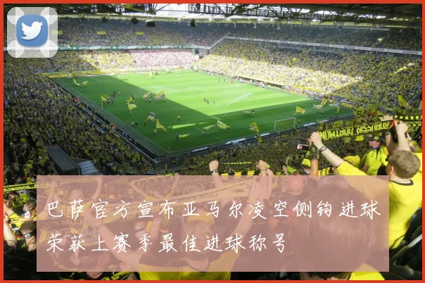 巴萨官方宣布亚马尔凌空侧钩进球荣获上赛季最佳进球称号