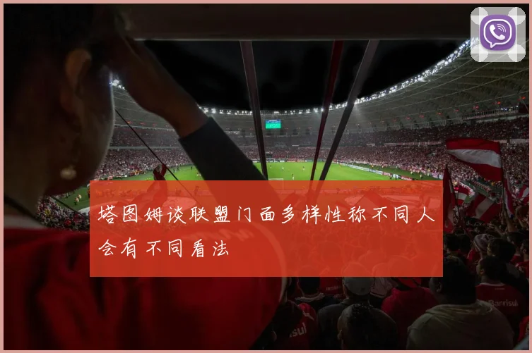 塔图姆谈联盟门面多样性称不同人会有不同看法