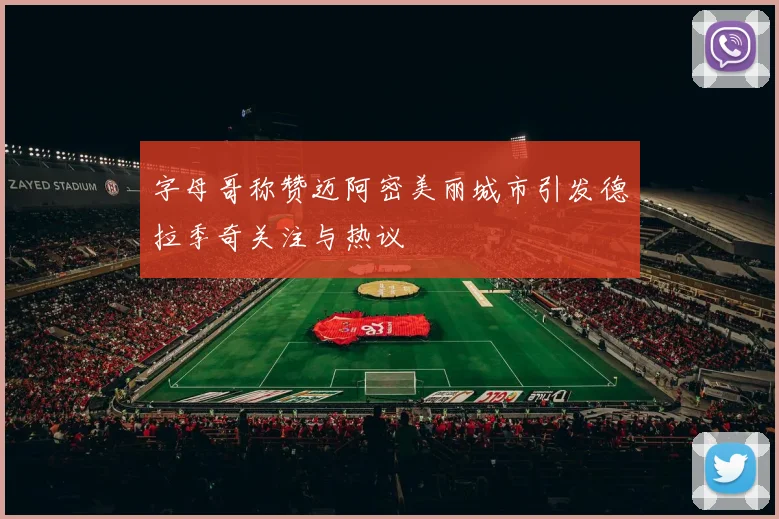 字母哥称赞迈阿密美丽城市引发德拉季奇关注与热议