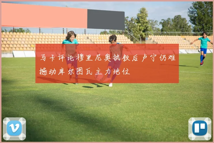 马卡评论穆里尼奥执教后卢宁仍难撼动库尔图瓦主力地位